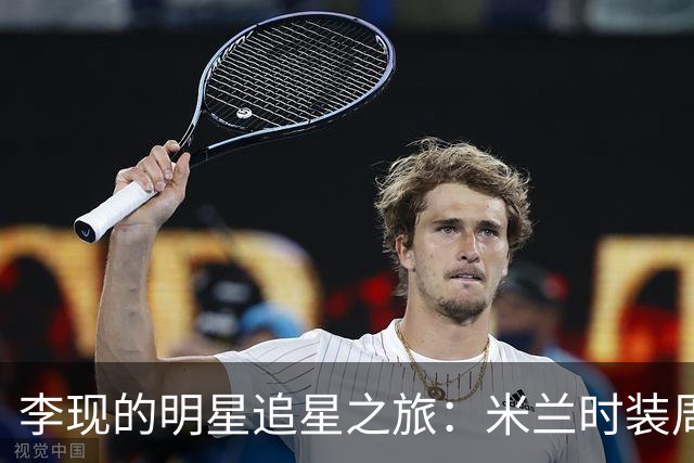 李现的明星追星之旅：米兰时装周的奇妙瞬间